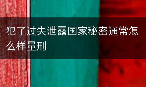 犯了过失泄露国家秘密通常怎么样量刑