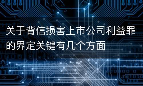 关于背信损害上市公司利益罪的界定关键有几个方面