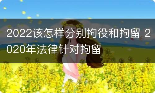 2022该怎样分别拘役和拘留 2020年法律针对拘留