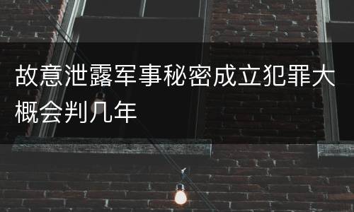 故意泄露军事秘密成立犯罪大概会判几年