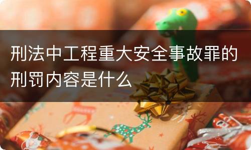 刑法中工程重大安全事故罪的刑罚内容是什么