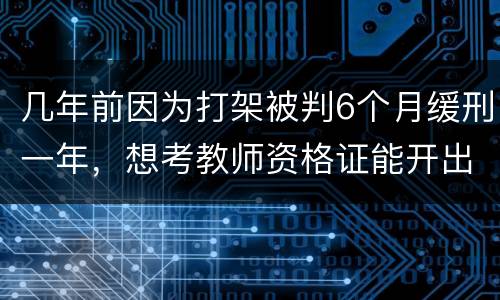 几年前因为打架被判6个月缓刑一年，想考教师资格证能开出来无犯罪证明嘛