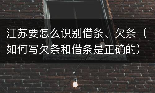 江苏要怎么识别借条、欠条（如何写欠条和借条是正确的）