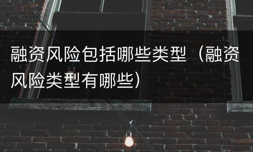 融资风险包括哪些类型（融资风险类型有哪些）
