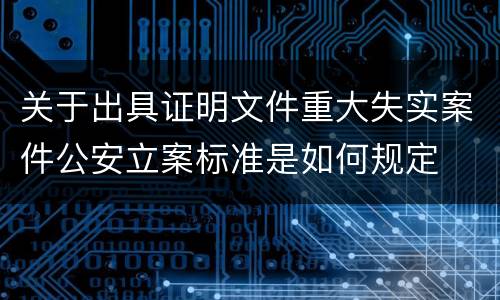 关于出具证明文件重大失实案件公安立案标准是如何规定