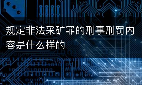 规定非法采矿罪的刑事刑罚内容是什么样的