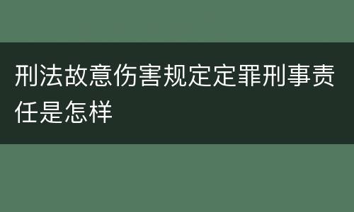 刑法故意伤害规定定罪刑事责任是怎样