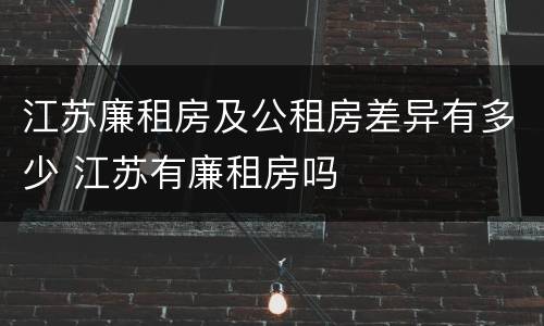 江苏廉租房及公租房差异有多少 江苏有廉租房吗