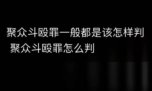 聚众斗殴罪一般都是该怎样判 聚众斗殴罪怎么判