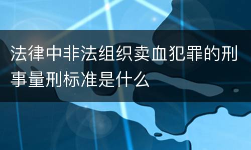 法律中非法组织卖血犯罪的刑事量刑标准是什么