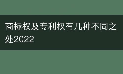 商标权及专利权有几种不同之处2022