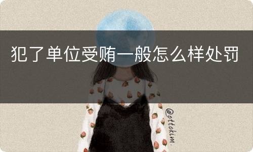 犯了单位受贿一般怎么样处罚