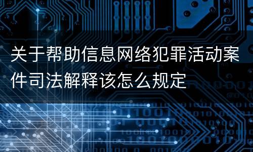 关于帮助信息网络犯罪活动案件司法解释该怎么规定