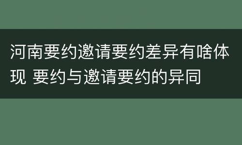 河南要约邀请要约差异有啥体现 要约与邀请要约的异同