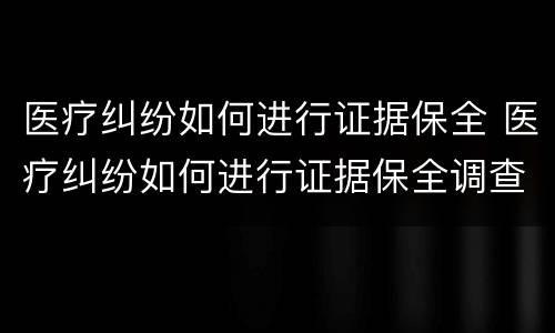医疗纠纷如何进行证据保全 医疗纠纷如何进行证据保全调查