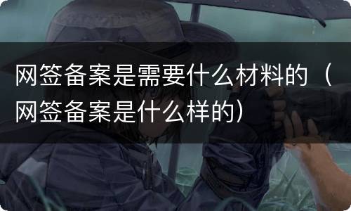 网签备案是需要什么材料的（网签备案是什么样的）