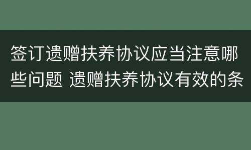签订遗赠扶养协议应当注意哪些问题 遗赠扶养协议有效的条件