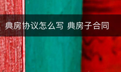 典房协议怎么写 典房子合同