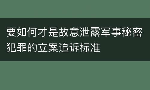 要如何才是故意泄露军事秘密犯罪的立案追诉标准