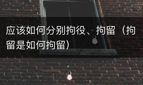 应该如何分别拘役、拘留（拘留是如何拘留）