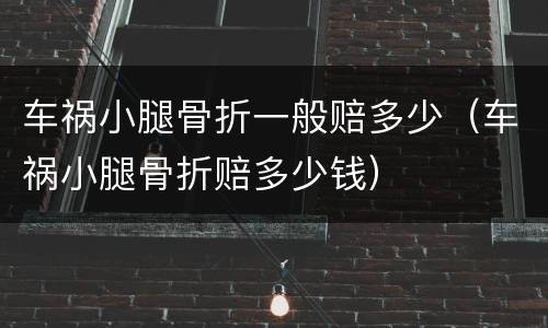车祸小腿骨折一般赔多少（车祸小腿骨折赔多少钱）