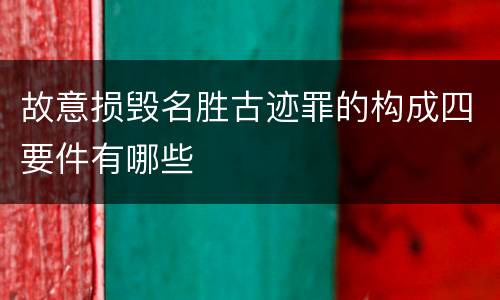 故意损毁名胜古迹罪的构成四要件有哪些