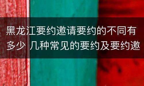 黑龙江要约邀请要约的不同有多少 几种常见的要约及要约邀请