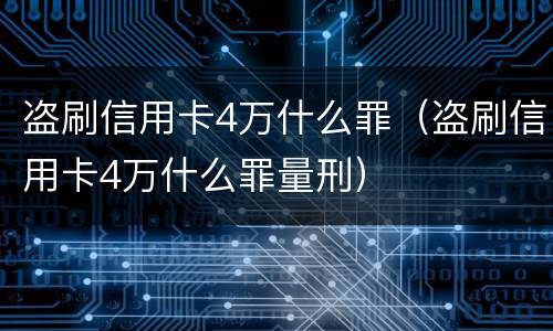盗刷信用卡4万什么罪（盗刷信用卡4万什么罪量刑）