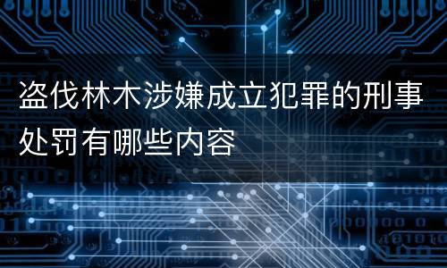 盗伐林木涉嫌成立犯罪的刑事处罚有哪些内容