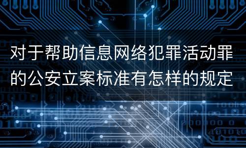 对于帮助信息网络犯罪活动罪的公安立案标准有怎样的规定