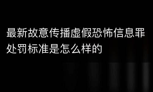 最新故意传播虚假恐怖信息罪处罚标准是怎么样的