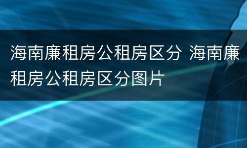 海南廉租房公租房区分 海南廉租房公租房区分图片