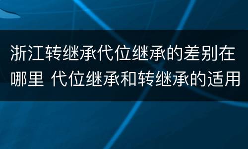 浙江转继承代位继承的差别在哪里 代位继承和转继承的适用范围