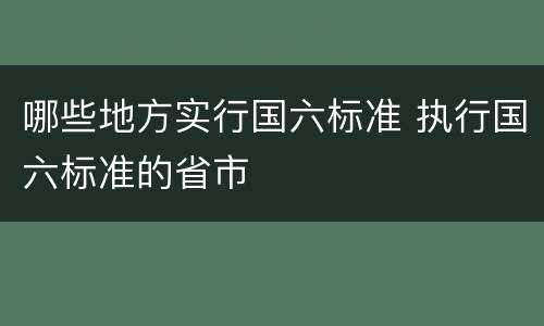 哪些地方实行国六标准 执行国六标准的省市