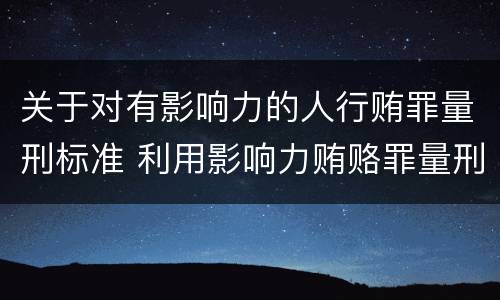 关于对有影响力的人行贿罪量刑标准 利用影响力贿赂罪量刑数额