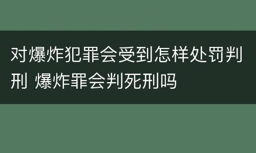 对爆炸犯罪会受到怎样处罚判刑 爆炸罪会判死刑吗