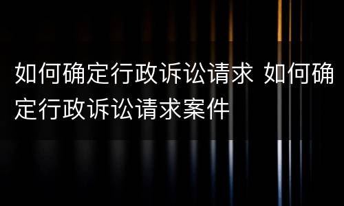 如何确定行政诉讼请求 如何确定行政诉讼请求案件