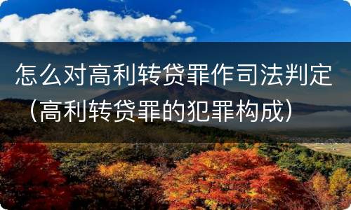 怎么对高利转贷罪作司法判定（高利转贷罪的犯罪构成）