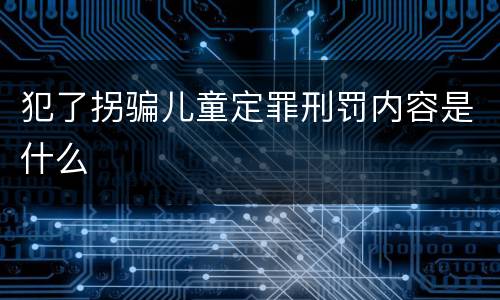 犯了拐骗儿童定罪刑罚内容是什么