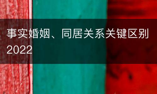 事实婚姻、同居关系关键区别2022