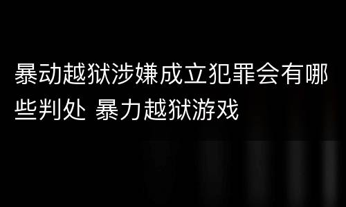 暴动越狱涉嫌成立犯罪会有哪些判处 暴力越狱游戏