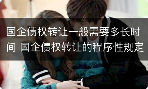 国企债权转让一般需要多长时间 国企债权转让的程序性规定