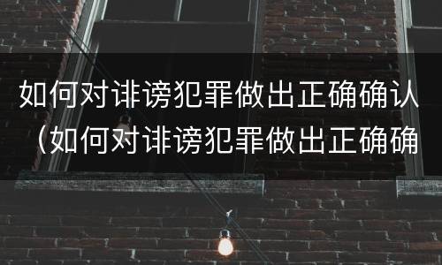 如何对诽谤犯罪做出正确确认（如何对诽谤犯罪做出正确确认意见）