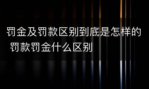 罚金及罚款区别到底是怎样的 罚款罚金什么区别