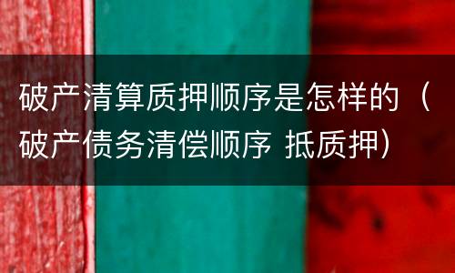 破产清算质押顺序是怎样的（破产债务清偿顺序 抵质押）