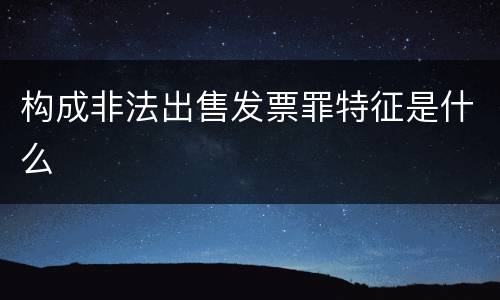 构成非法出售发票罪特征是什么