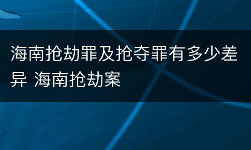 海南抢劫罪及抢夺罪有多少差异 海南抢劫案