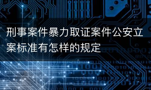 刑事案件暴力取证案件公安立案标准有怎样的规定