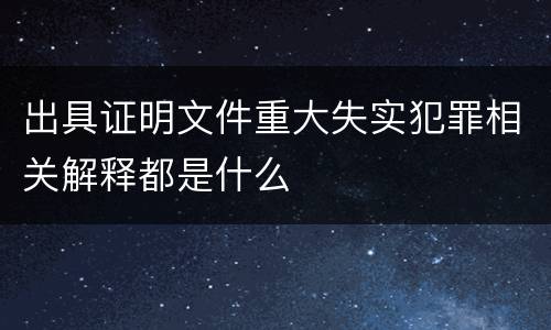 出具证明文件重大失实犯罪相关解释都是什么