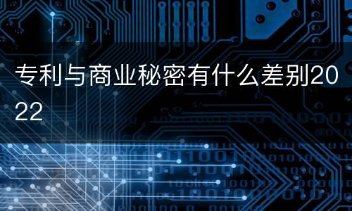 专利与商业秘密有什么差别2022